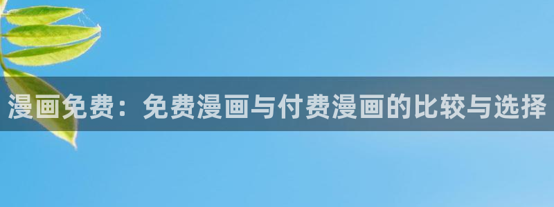 美丽新世界51漫画画免费完整版：漫画免费：免费漫画与付费漫画的比较与选择