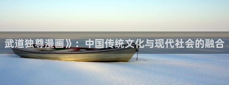 51漫画天天漫画：武道独尊漫画》：中国传统文化与现代社会的融合