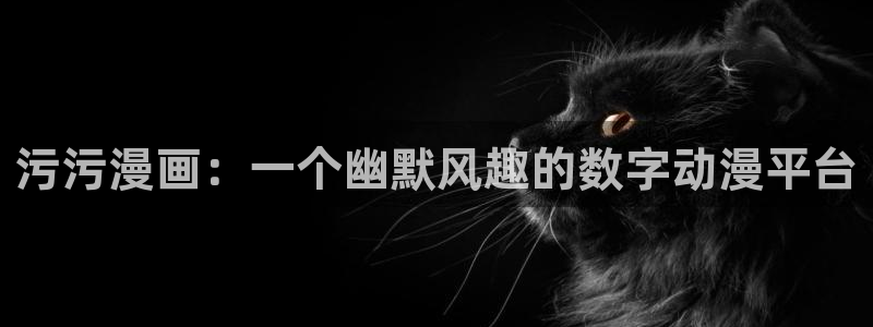 51漫画网站首页：污污漫画：一个幽默风趣的数字动漫平台