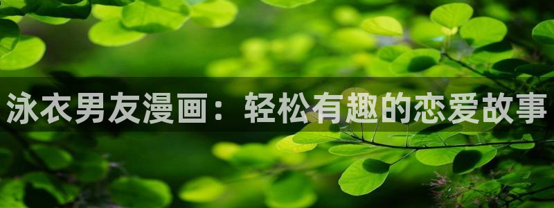 51漫画魔咒在线看：泳衣男友漫画：轻松有趣的恋爱故事