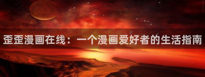 51漫画入口免费：歪歪漫画在线：一个漫画爱好者的生活指南